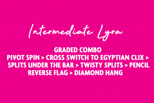 INTERMEDIATE LYRA NEW - PIVOT SPIN > CROSS SWITCH TO EGYPTIAN CLIX > SPLITS UNDER THE BAR >TWISTY SPLITS > PENCIL > REVERSE FLAG > DIAMOND HANG